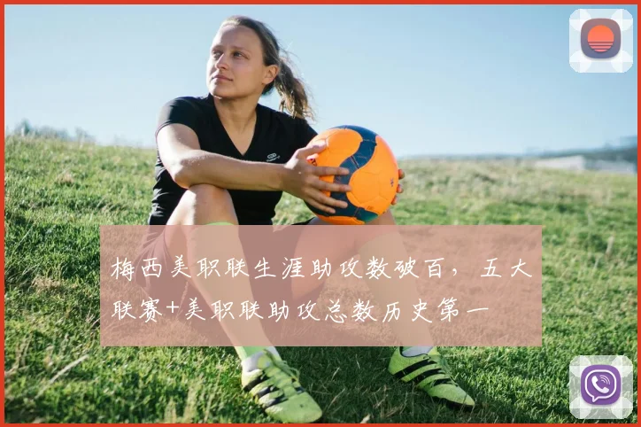梅西美职联生涯助攻数破百，五大联赛+美职联助攻总数历史第一