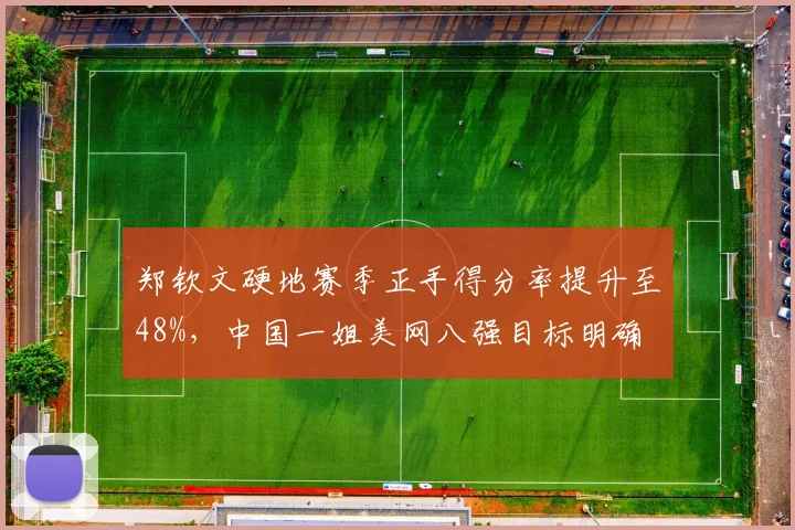 郑钦文硬地赛季正手得分率提升至48%，中国一姐美网八强目标明确