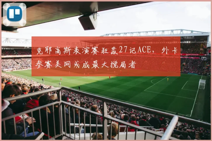 克耶高斯表演赛狂轰27记ACE，外卡参赛美网或成最大搅局者